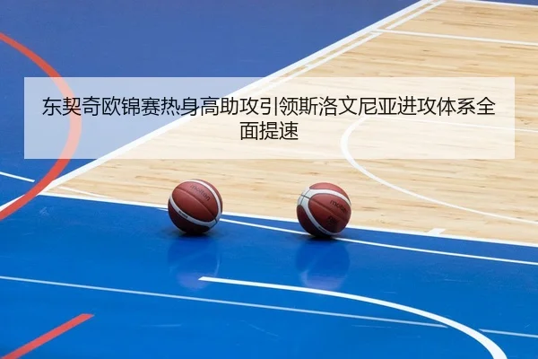 东契奇欧锦赛热身高助攻引领斯洛文尼亚进攻体系全面提速