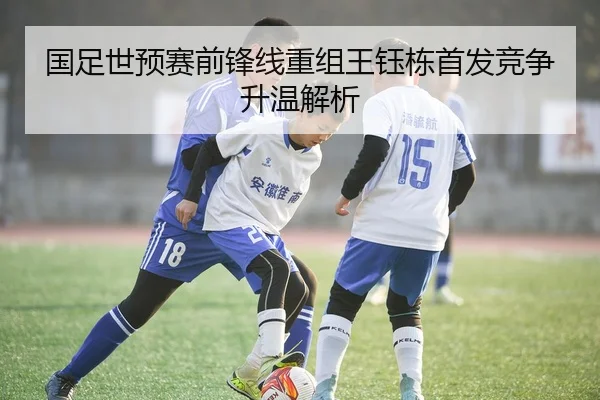 国足世预赛前锋线重组王钰栋首发竞争升温解析