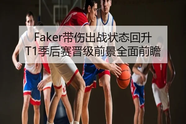Faker带伤出战状态回升 T1季后赛晋级前景全面前瞻